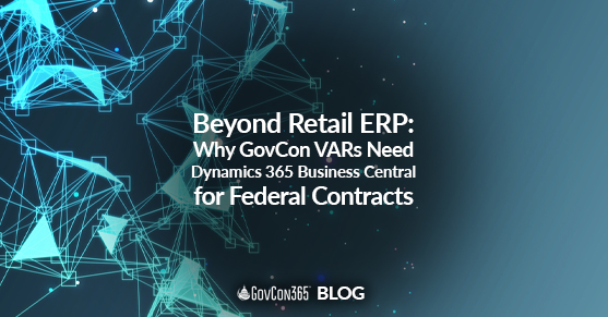 Beyond Retail ERP: Why GovCon VARs Need Dynamics 365 Business Central for Federal Contracts
