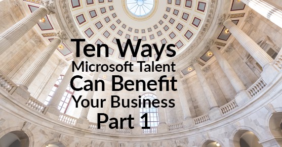 Ten Ways Microsoft Talent Can Benefit Your Business – Part 1