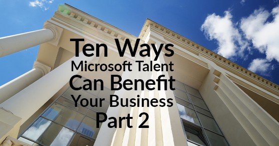 Ten Ways Microsoft Talent Can Benefit Your Business – Part 2
